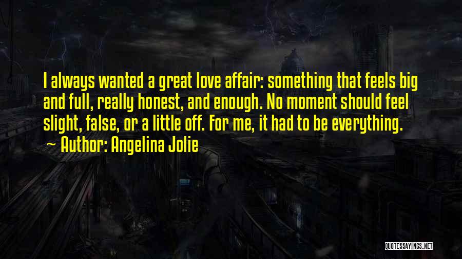 Angelina Jolie Quotes: I Always Wanted A Great Love Affair: Something That Feels Big And Full, Really Honest, And Enough. No Moment Should