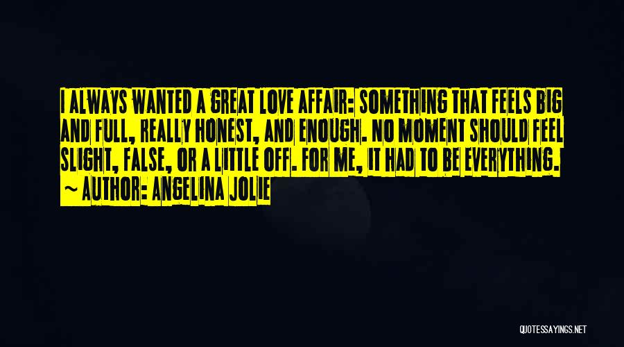 Angelina Jolie Quotes: I Always Wanted A Great Love Affair: Something That Feels Big And Full, Really Honest, And Enough. No Moment Should