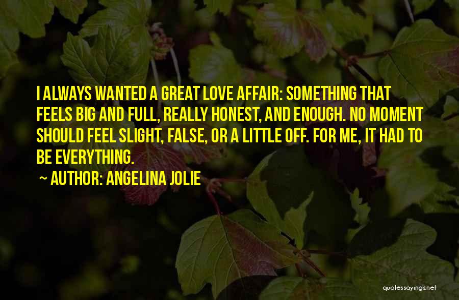 Angelina Jolie Quotes: I Always Wanted A Great Love Affair: Something That Feels Big And Full, Really Honest, And Enough. No Moment Should