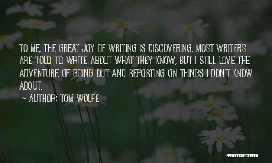 Tom Wolfe Quotes: To Me, The Great Joy Of Writing Is Discovering. Most Writers Are Told To Write About What They Know, But