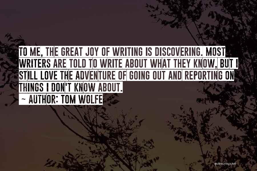 Tom Wolfe Quotes: To Me, The Great Joy Of Writing Is Discovering. Most Writers Are Told To Write About What They Know, But