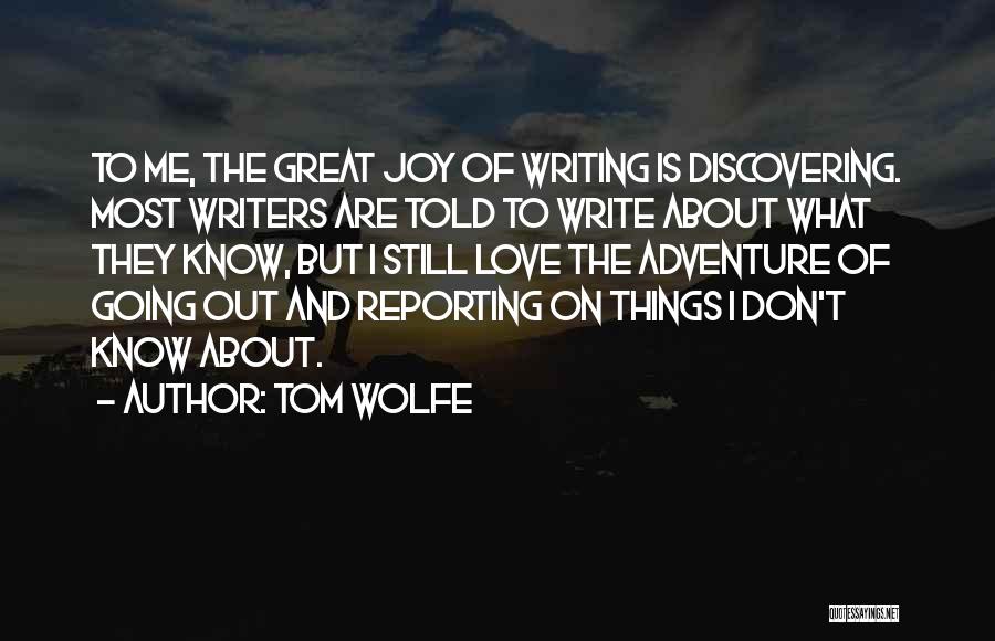Tom Wolfe Quotes: To Me, The Great Joy Of Writing Is Discovering. Most Writers Are Told To Write About What They Know, But
