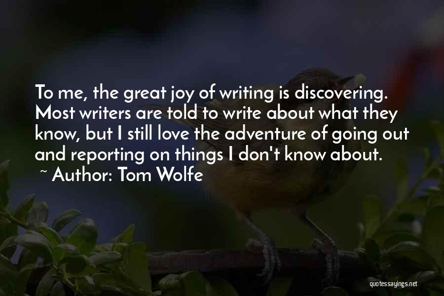 Tom Wolfe Quotes: To Me, The Great Joy Of Writing Is Discovering. Most Writers Are Told To Write About What They Know, But