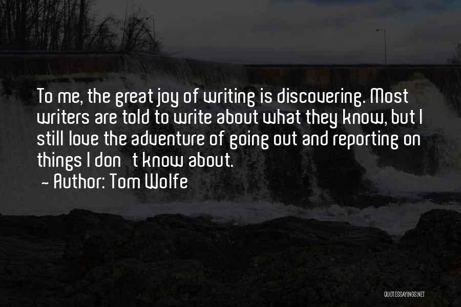 Tom Wolfe Quotes: To Me, The Great Joy Of Writing Is Discovering. Most Writers Are Told To Write About What They Know, But