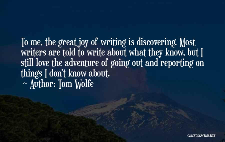 Tom Wolfe Quotes: To Me, The Great Joy Of Writing Is Discovering. Most Writers Are Told To Write About What They Know, But
