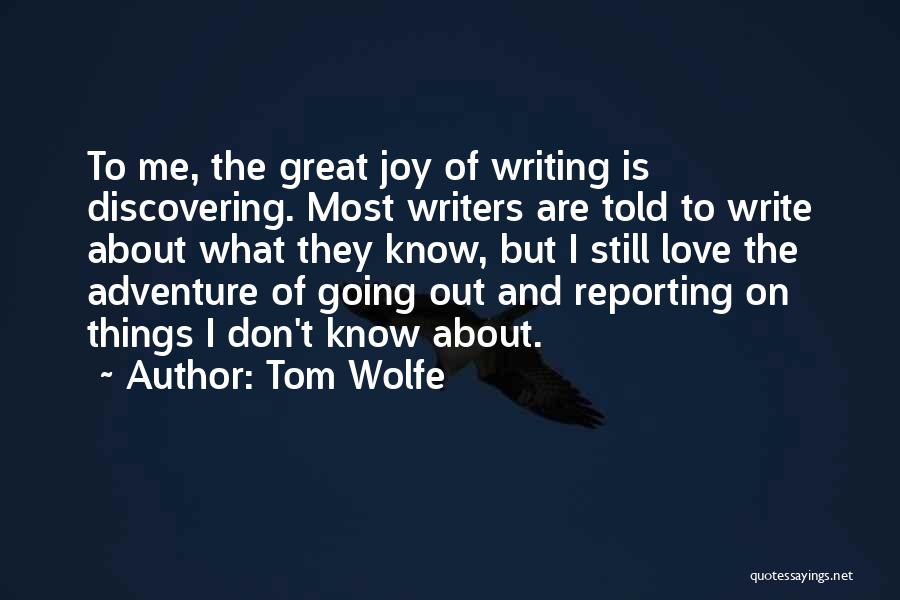 Tom Wolfe Quotes: To Me, The Great Joy Of Writing Is Discovering. Most Writers Are Told To Write About What They Know, But