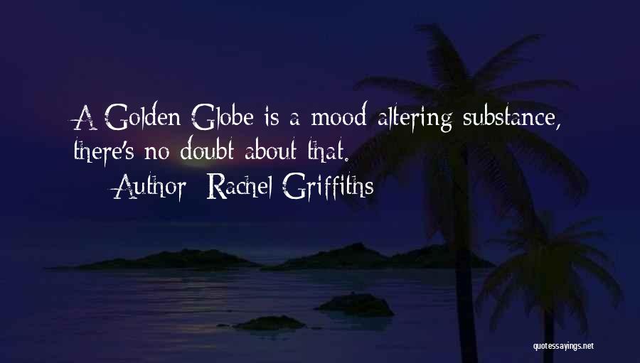 Rachel Griffiths Quotes: A Golden Globe Is A Mood-altering Substance, There's No Doubt About That.