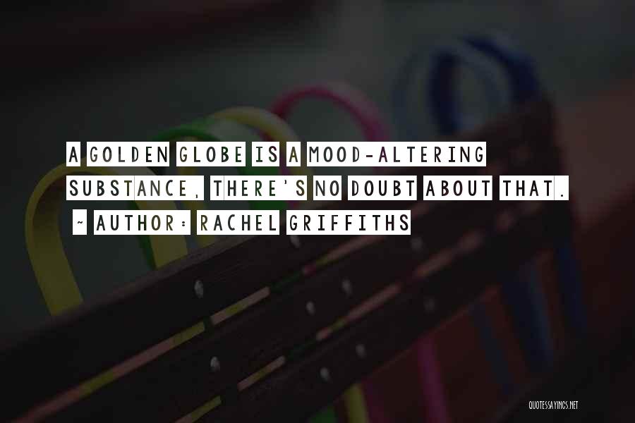 Rachel Griffiths Quotes: A Golden Globe Is A Mood-altering Substance, There's No Doubt About That.