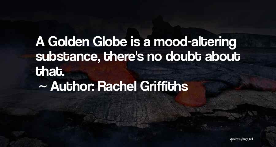 Rachel Griffiths Quotes: A Golden Globe Is A Mood-altering Substance, There's No Doubt About That.