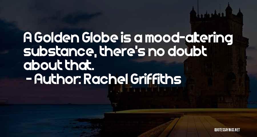 Rachel Griffiths Quotes: A Golden Globe Is A Mood-altering Substance, There's No Doubt About That.