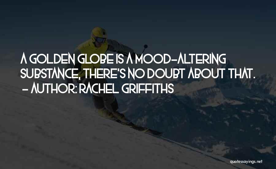 Rachel Griffiths Quotes: A Golden Globe Is A Mood-altering Substance, There's No Doubt About That.