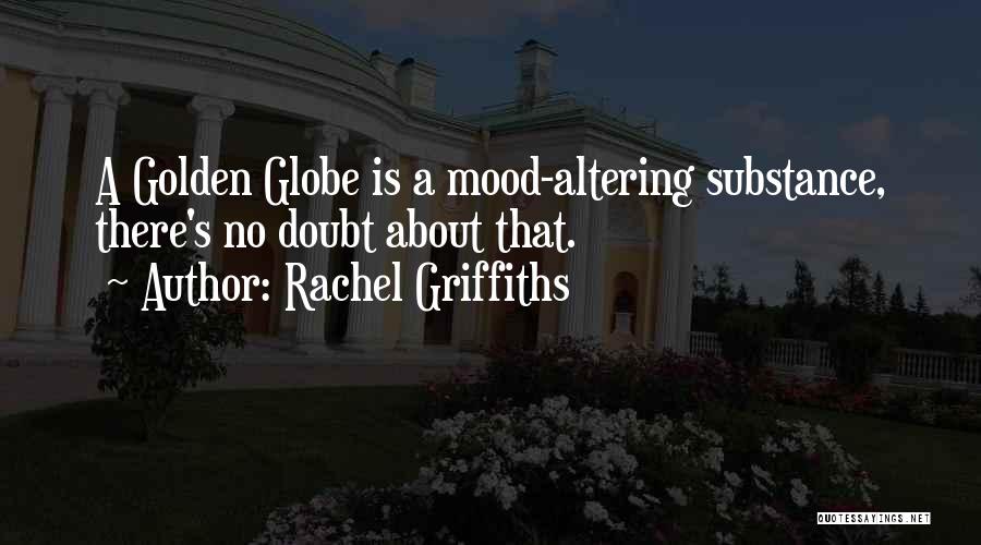 Rachel Griffiths Quotes: A Golden Globe Is A Mood-altering Substance, There's No Doubt About That.