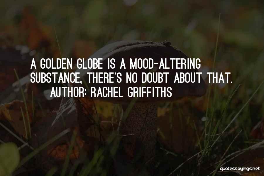 Rachel Griffiths Quotes: A Golden Globe Is A Mood-altering Substance, There's No Doubt About That.