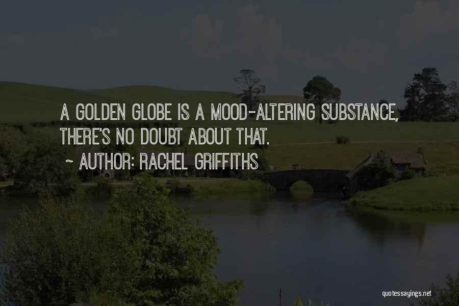 Rachel Griffiths Quotes: A Golden Globe Is A Mood-altering Substance, There's No Doubt About That.