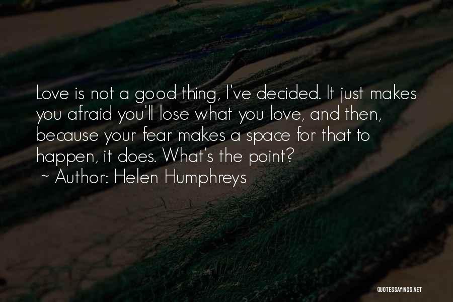 Helen Humphreys Quotes: Love Is Not A Good Thing, I've Decided. It Just Makes You Afraid You'll Lose What You Love, And Then,