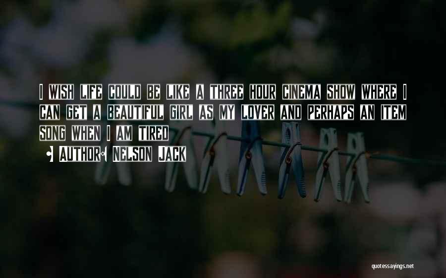 Nelson Jack Quotes: I Wish Life Could Be Like A Three Hour Cinema Show Where I Can Get A Beautiful Girl As My