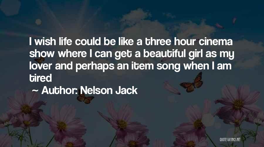 Nelson Jack Quotes: I Wish Life Could Be Like A Three Hour Cinema Show Where I Can Get A Beautiful Girl As My
