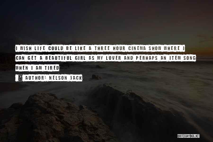 Nelson Jack Quotes: I Wish Life Could Be Like A Three Hour Cinema Show Where I Can Get A Beautiful Girl As My