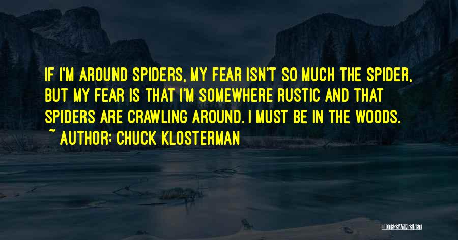 Chuck Klosterman Quotes: If I'm Around Spiders, My Fear Isn't So Much The Spider, But My Fear Is That I'm Somewhere Rustic And
