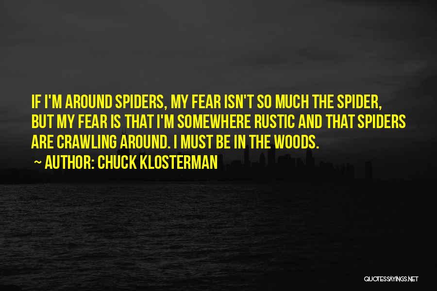 Chuck Klosterman Quotes: If I'm Around Spiders, My Fear Isn't So Much The Spider, But My Fear Is That I'm Somewhere Rustic And