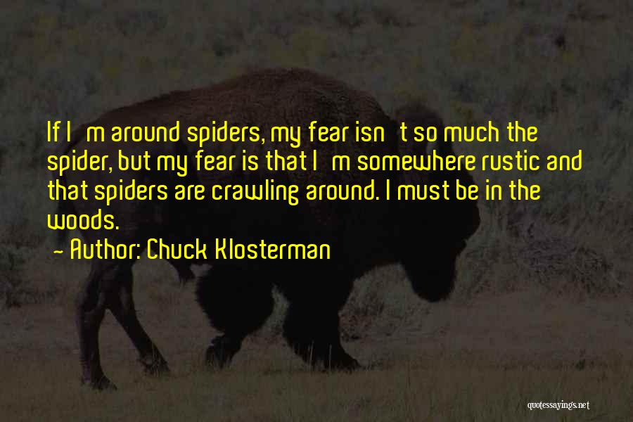 Chuck Klosterman Quotes: If I'm Around Spiders, My Fear Isn't So Much The Spider, But My Fear Is That I'm Somewhere Rustic And