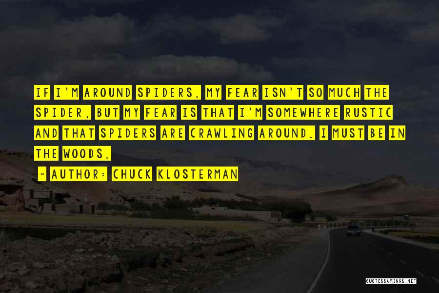 Chuck Klosterman Quotes: If I'm Around Spiders, My Fear Isn't So Much The Spider, But My Fear Is That I'm Somewhere Rustic And