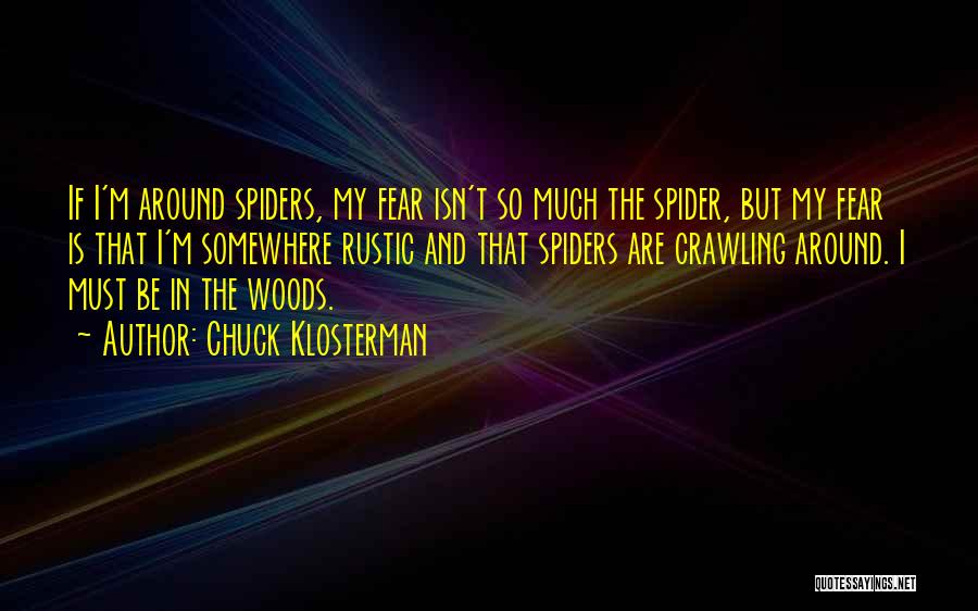 Chuck Klosterman Quotes: If I'm Around Spiders, My Fear Isn't So Much The Spider, But My Fear Is That I'm Somewhere Rustic And