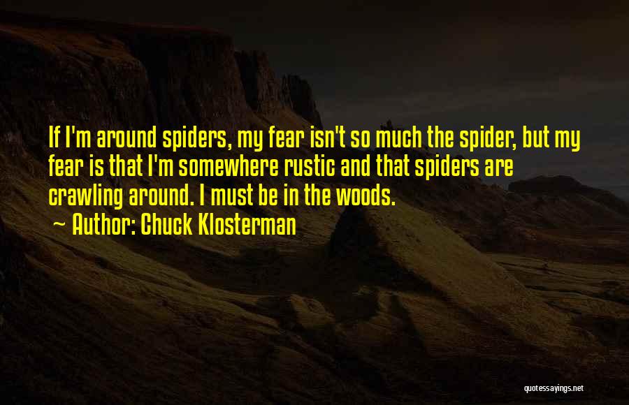 Chuck Klosterman Quotes: If I'm Around Spiders, My Fear Isn't So Much The Spider, But My Fear Is That I'm Somewhere Rustic And