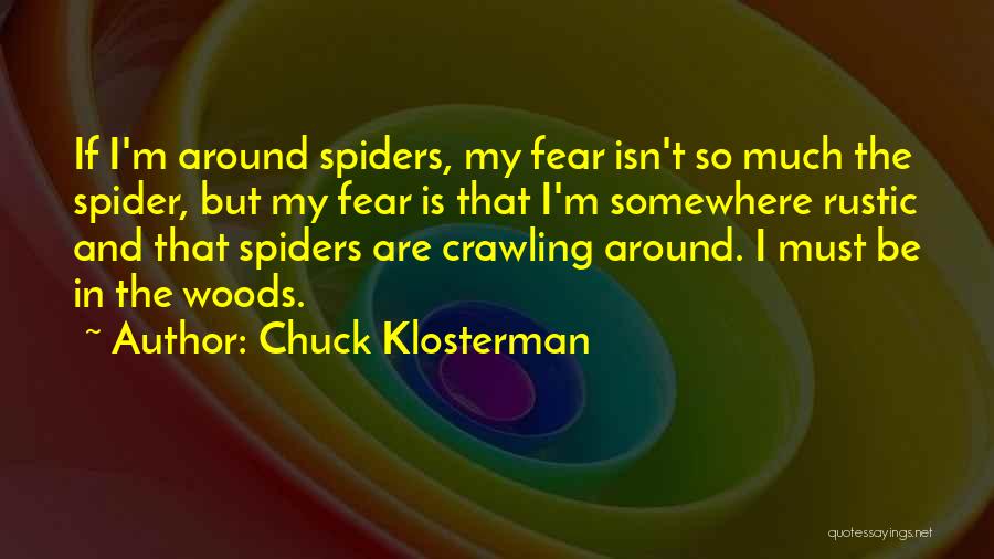 Chuck Klosterman Quotes: If I'm Around Spiders, My Fear Isn't So Much The Spider, But My Fear Is That I'm Somewhere Rustic And
