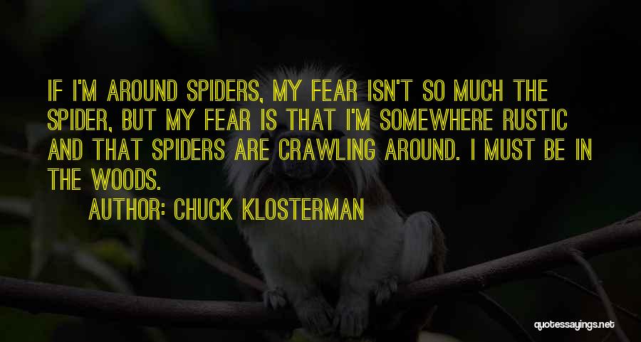 Chuck Klosterman Quotes: If I'm Around Spiders, My Fear Isn't So Much The Spider, But My Fear Is That I'm Somewhere Rustic And