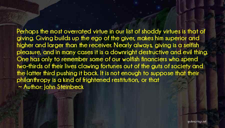 John Steinbeck Quotes: Perhaps The Most Overrated Virtue In Our List Of Shoddy Virtues Is That Of Giving. Giving Builds Up The Ego