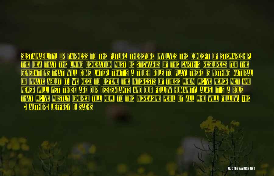 Jeffrey D. Sachs Quotes: Sustainability, Or Fairness To The Future, Therefore Involves The Concept Of Stewardship, The Idea That The Living Generation Must Be