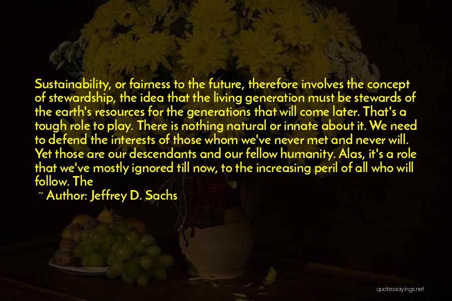 Jeffrey D. Sachs Quotes: Sustainability, Or Fairness To The Future, Therefore Involves The Concept Of Stewardship, The Idea That The Living Generation Must Be