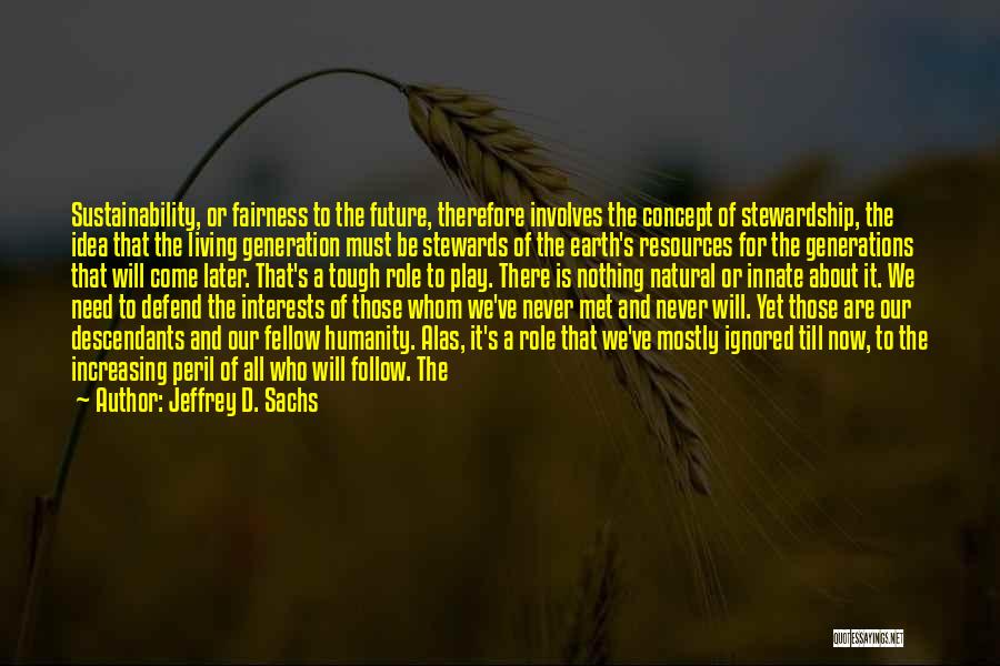 Jeffrey D. Sachs Quotes: Sustainability, Or Fairness To The Future, Therefore Involves The Concept Of Stewardship, The Idea That The Living Generation Must Be