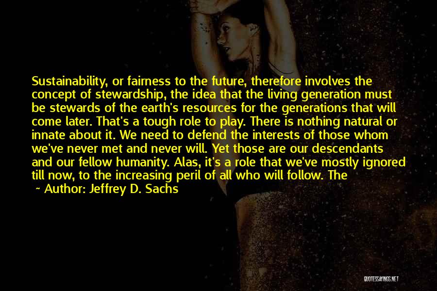 Jeffrey D. Sachs Quotes: Sustainability, Or Fairness To The Future, Therefore Involves The Concept Of Stewardship, The Idea That The Living Generation Must Be