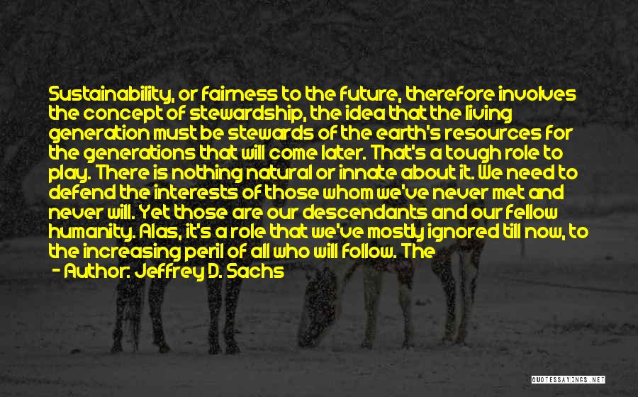 Jeffrey D. Sachs Quotes: Sustainability, Or Fairness To The Future, Therefore Involves The Concept Of Stewardship, The Idea That The Living Generation Must Be