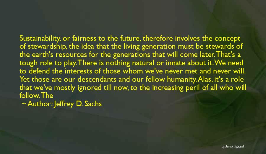 Jeffrey D. Sachs Quotes: Sustainability, Or Fairness To The Future, Therefore Involves The Concept Of Stewardship, The Idea That The Living Generation Must Be