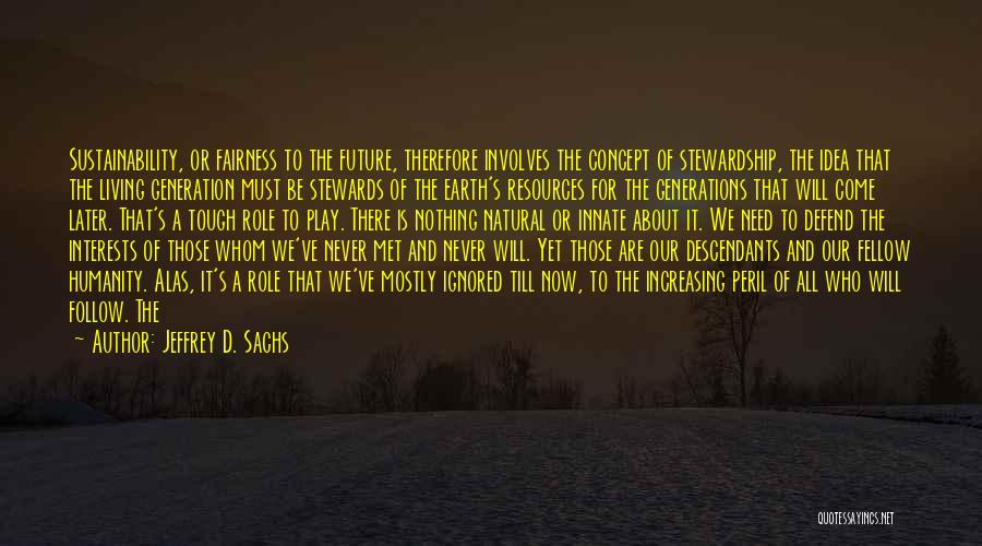 Jeffrey D. Sachs Quotes: Sustainability, Or Fairness To The Future, Therefore Involves The Concept Of Stewardship, The Idea That The Living Generation Must Be