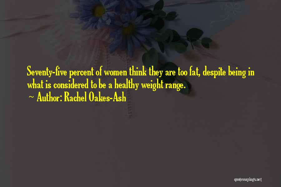 Rachel Oakes-Ash Quotes: Seventy-five Percent Of Women Think They Are Too Fat, Despite Being In What Is Considered To Be A Healthy Weight