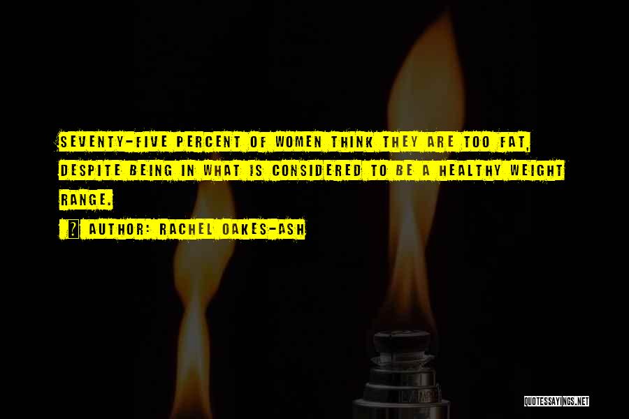 Rachel Oakes-Ash Quotes: Seventy-five Percent Of Women Think They Are Too Fat, Despite Being In What Is Considered To Be A Healthy Weight