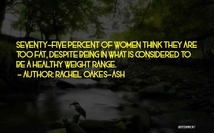 Rachel Oakes-Ash Quotes: Seventy-five Percent Of Women Think They Are Too Fat, Despite Being In What Is Considered To Be A Healthy Weight