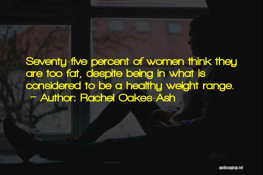 Rachel Oakes-Ash Quotes: Seventy-five Percent Of Women Think They Are Too Fat, Despite Being In What Is Considered To Be A Healthy Weight