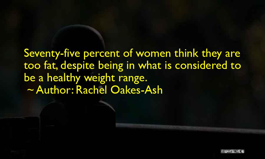 Rachel Oakes-Ash Quotes: Seventy-five Percent Of Women Think They Are Too Fat, Despite Being In What Is Considered To Be A Healthy Weight