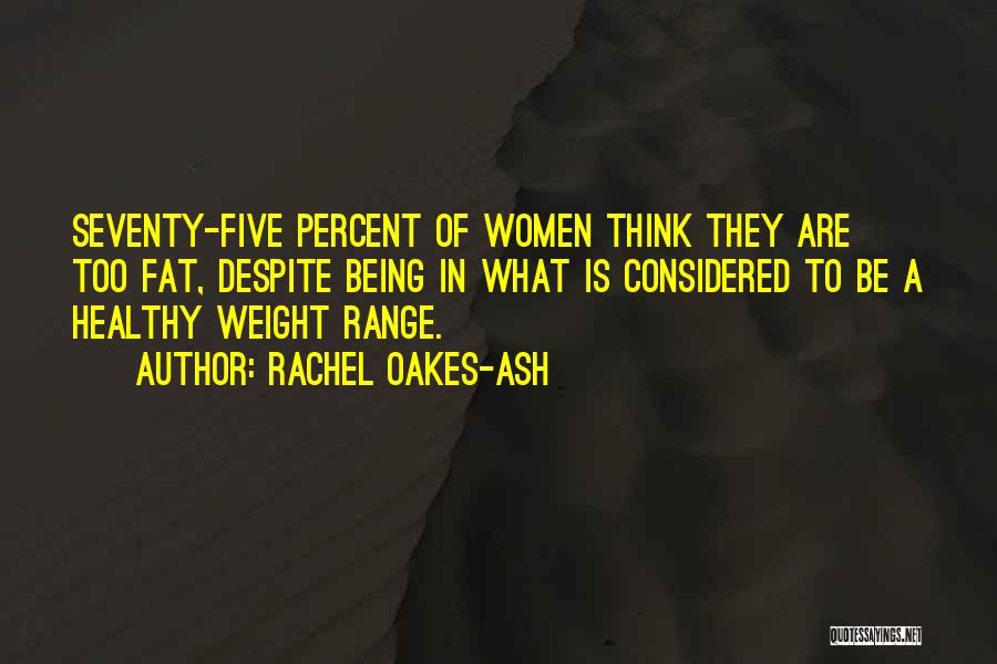 Rachel Oakes-Ash Quotes: Seventy-five Percent Of Women Think They Are Too Fat, Despite Being In What Is Considered To Be A Healthy Weight