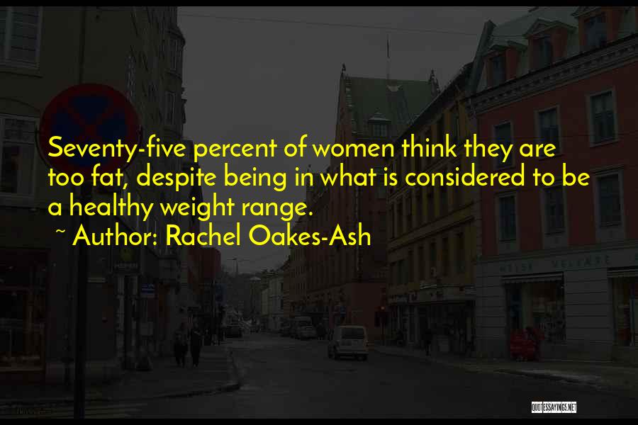 Rachel Oakes-Ash Quotes: Seventy-five Percent Of Women Think They Are Too Fat, Despite Being In What Is Considered To Be A Healthy Weight