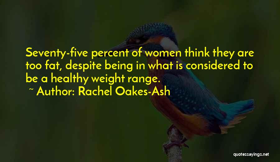 Rachel Oakes-Ash Quotes: Seventy-five Percent Of Women Think They Are Too Fat, Despite Being In What Is Considered To Be A Healthy Weight