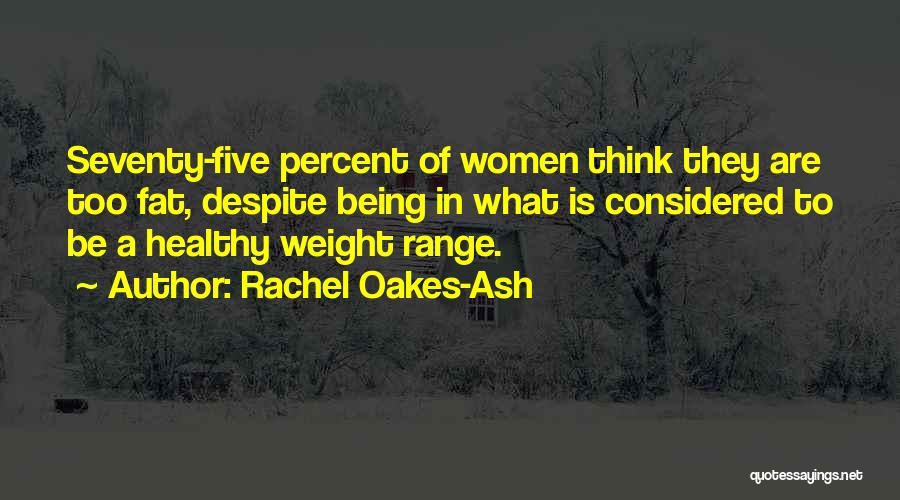 Rachel Oakes-Ash Quotes: Seventy-five Percent Of Women Think They Are Too Fat, Despite Being In What Is Considered To Be A Healthy Weight