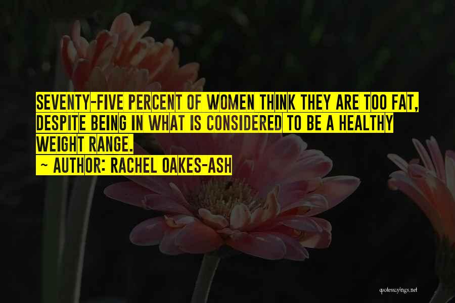 Rachel Oakes-Ash Quotes: Seventy-five Percent Of Women Think They Are Too Fat, Despite Being In What Is Considered To Be A Healthy Weight