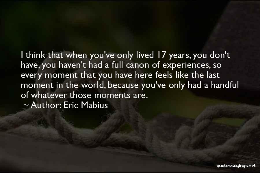 Eric Mabius Quotes: I Think That When You've Only Lived 17 Years, You Don't Have, You Haven't Had A Full Canon Of Experiences,