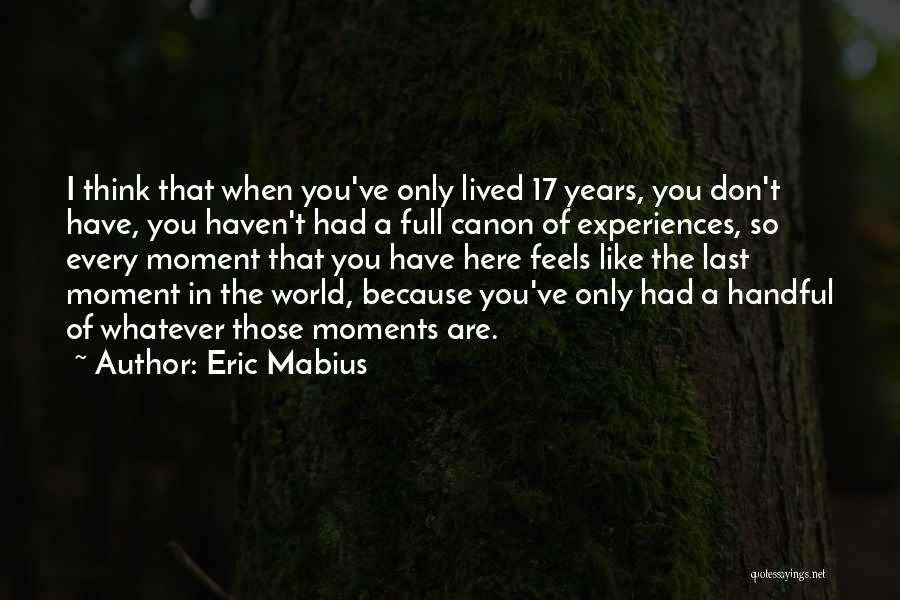 Eric Mabius Quotes: I Think That When You've Only Lived 17 Years, You Don't Have, You Haven't Had A Full Canon Of Experiences,